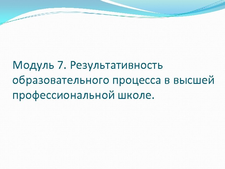 Модуль 7. Результативность образовательного процесса в высшей профессиональной школе. 