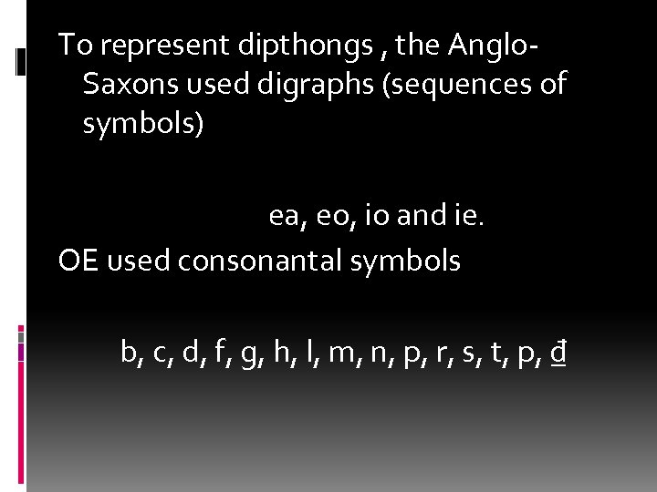 To represent dipthongs , the Anglo. Saxons used digraphs (sequences of symbols) ea, eo,