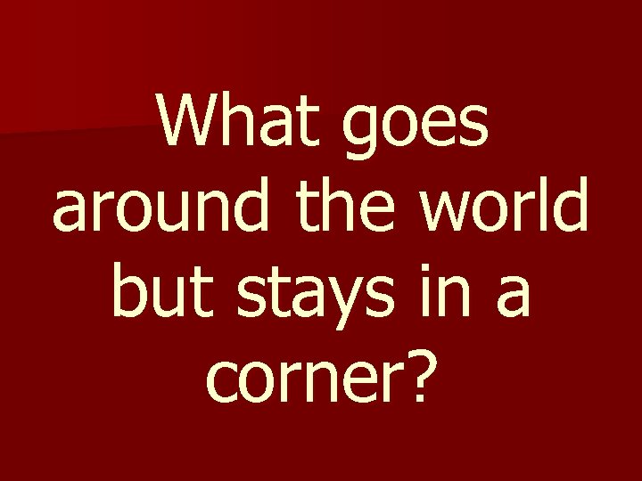 What goes around the world but stays in a corner? 