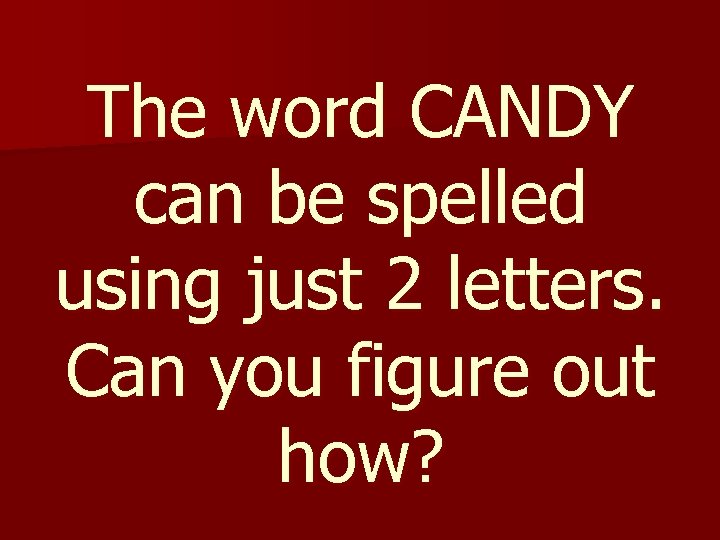 The word CANDY can be spelled using just 2 letters. Can you figure out