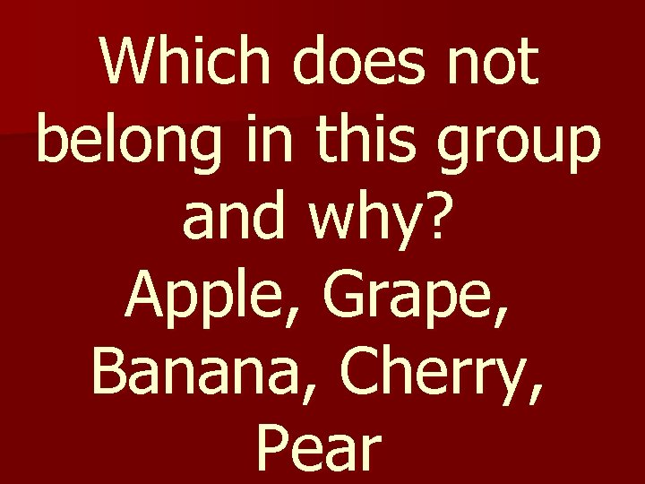 Which does not belong in this group and why? Apple, Grape, Banana, Cherry, Pear