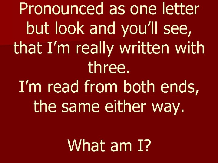 Pronounced as one letter but look and you’ll see, that I’m really written with
