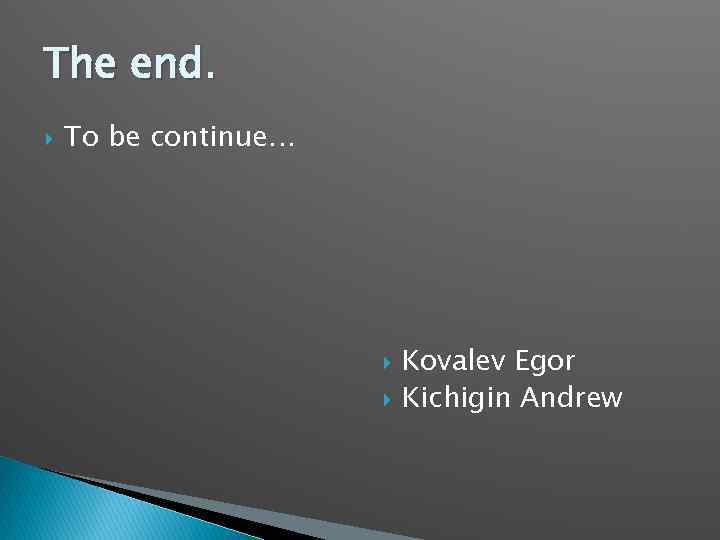 The end. To be continue… Kovalev Egor Kichigin Andrew 