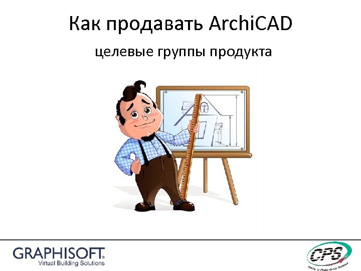 Как продавать Archi. CAD целевые группы продукта 