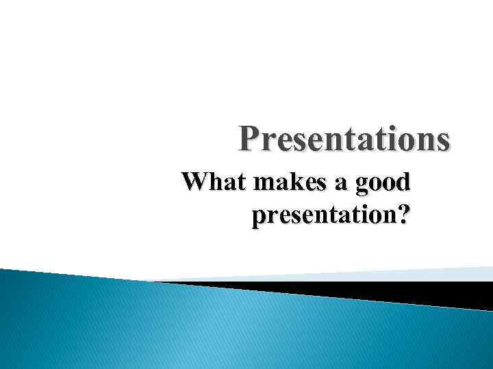 Presentations What makes a good presentation? 