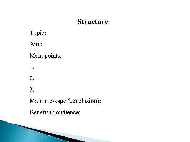 Structure Topic: Aim: Main points: 1. 2. 3. Main message (conclusion): Benefit to audience: