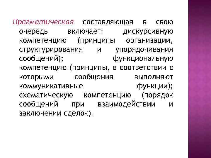 Прагматическая составляющая в свою очередь включает: дискурсивную компетенцию (принципы организации, структурирования и упорядочивания сообщений);