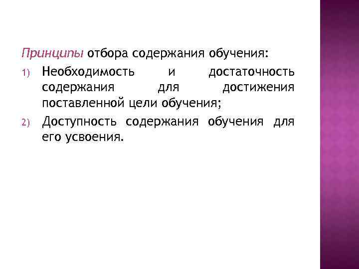 Принципы отбора содержания обучения: 1) Необходимость и достаточность содержания для достижения поставленной цели обучения;