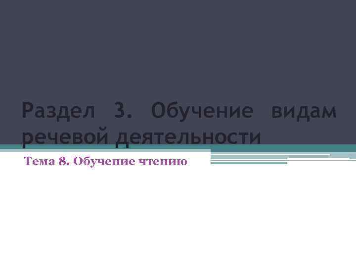 Раздел 3. Обучение видам речевой деятельности Тема 8. Обучение чтению 