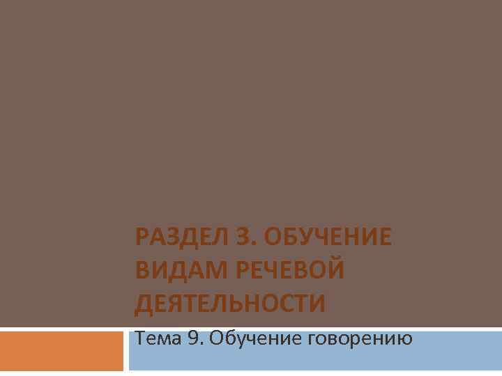 РАЗДЕЛ 3. ОБУЧЕНИЕ ВИДАМ РЕЧЕВОЙ ДЕЯТЕЛЬНОСТИ Тема 9. Обучение говорению 