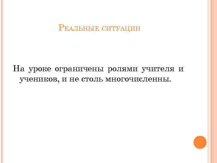 РЕАЛЬНЫЕ СИТУАЦИИ На уроке ограничены ролями учителя и учеников, и не столь многочисленны. 