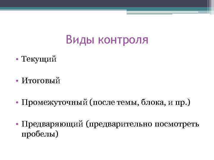 Виды контроля • Текущий • Итоговый • Промежуточный (после темы, блока, и пр. )