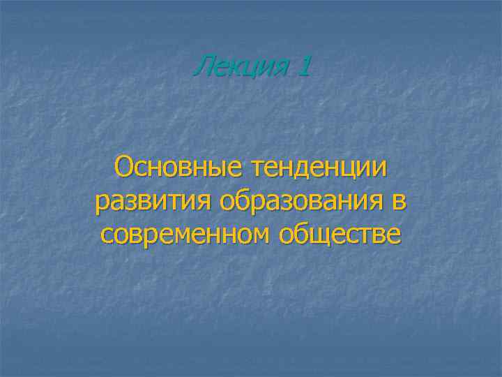 Лекция 1 Основные тенденции развития образования в современном обществе 