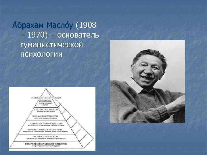 А брахам Масло у (1908 – 1970) – основатель гуманистической психологии 