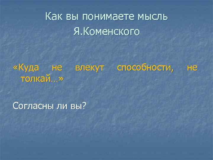 Как вы понимаете мысль Я. Коменского «Куда не влекут толкай…» Согласны ли вы? способности,