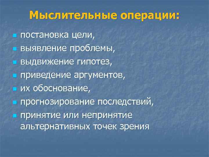 Мыслительные операции: n n n n постановка цели, выявление проблемы, выдвижение гипотез, приведение аргументов,
