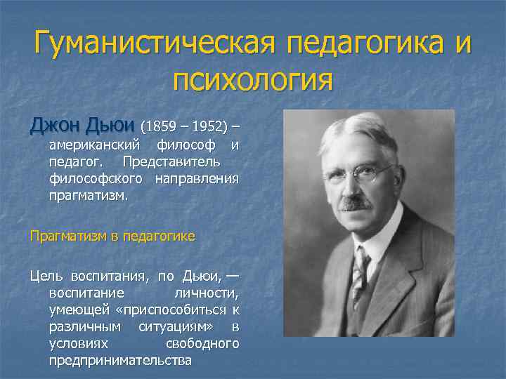 Гуманистическая педагогика и психология Джон Дьюи (1859 – 1952) – американский философ и педагог.