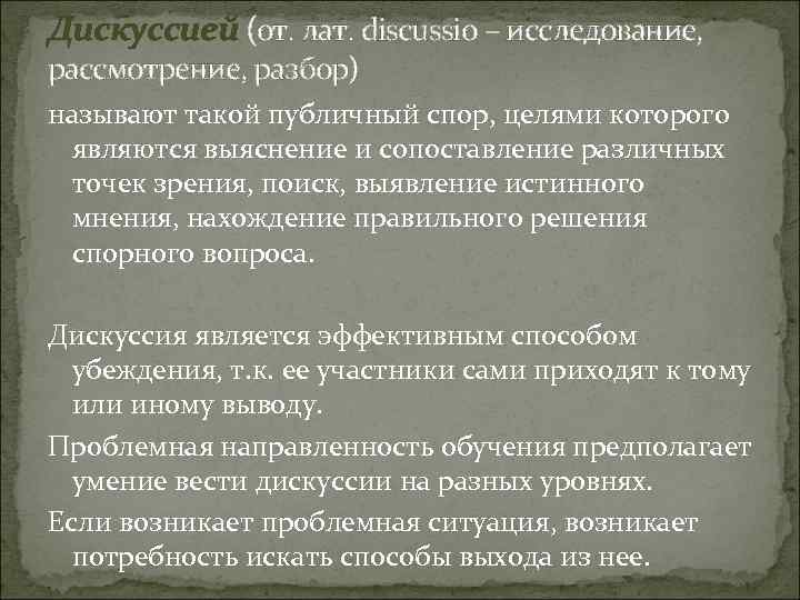 Дискуссией (от. лат. discussio – исследование, рассмотрение, разбор) называют такой публичный спор, целями которого