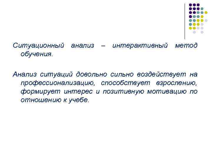 Ситуационный обучения. анализ – интерактивный метод Анализ ситуаций довольно сильно воздействует на профессионализацию, способствует