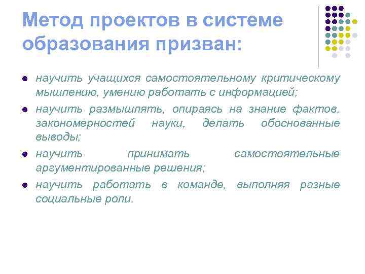 Метод проектов в системе образования призван: l l научить учащихся самостоятельному критическому мышлению, умению