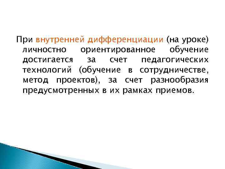 При внутренней дифференциации (на уроке) личностно ориентированное обучение достигается за счет педагогических технологий (обучение
