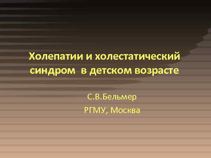 Холепатии и холестатический синдром в детском возрасте С. В. Бельмер РГМУ, Москва 