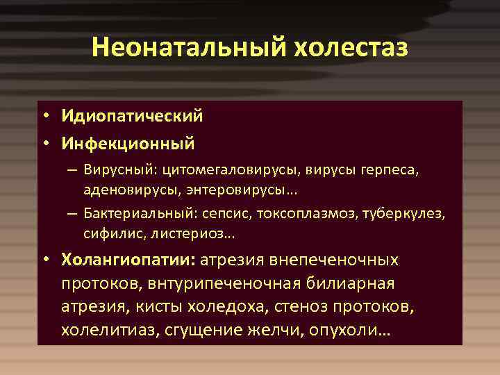 Неонатальный холестаз • Идиопатический • Инфекционный – Вирусный: цитомегаловирусы, вирусы герпеса, аденовирусы, энтеровирусы… –