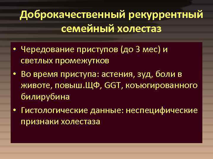Доброкачественный рекуррентный семейный холестаз • Чередование приступов (до 3 мес) и светлых промежутков •