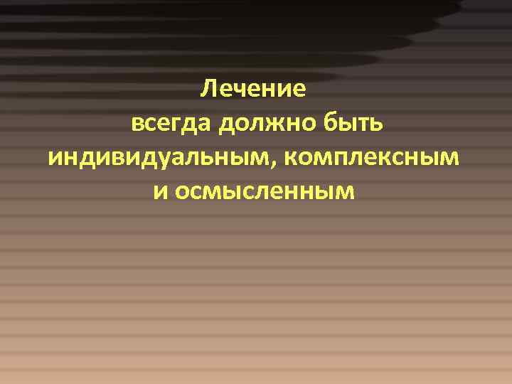 Лечение всегда должно быть индивидуальным, комплексным и осмысленным 
