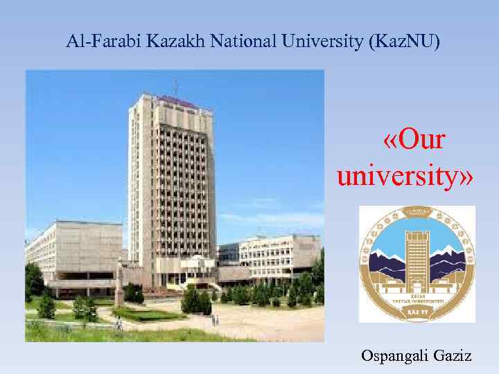 Al-Farabi Kazakh National University (Kaz. NU) «Our university» Ospangali Gaziz 