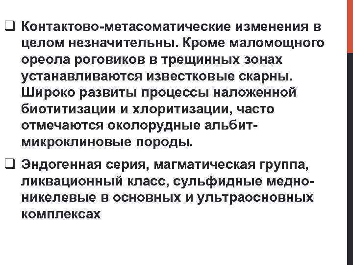 q Контактово-метасоматические изменения в целом незначительны. Кроме маломощного ореола роговиков в трещинных зонах устанавливаются