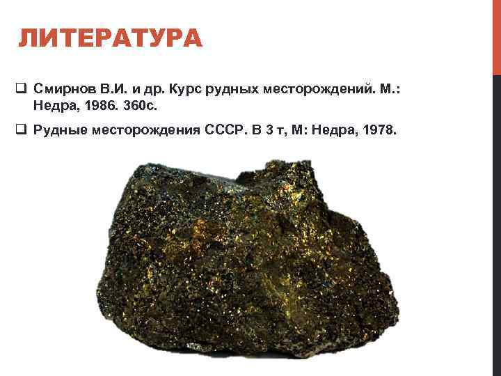 ЛИТЕРАТУРА q Смирнов В. И. и др. Курс рудных месторождений. М. : Недра, 1986.