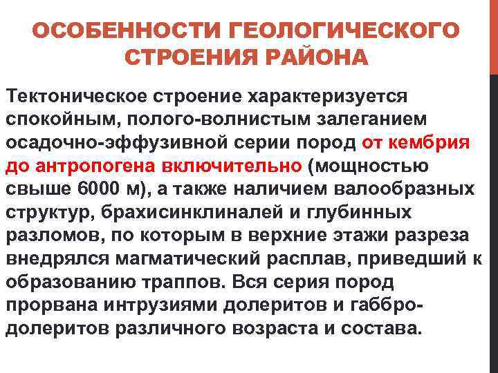 ОСОБЕННОСТИ ГЕОЛОГИЧЕСКОГО СТРОЕНИЯ РАЙОНА Тектоническое строение характеризуется спокойным, полого-волнистым залеганием осадочно-эффузивной серии пород от