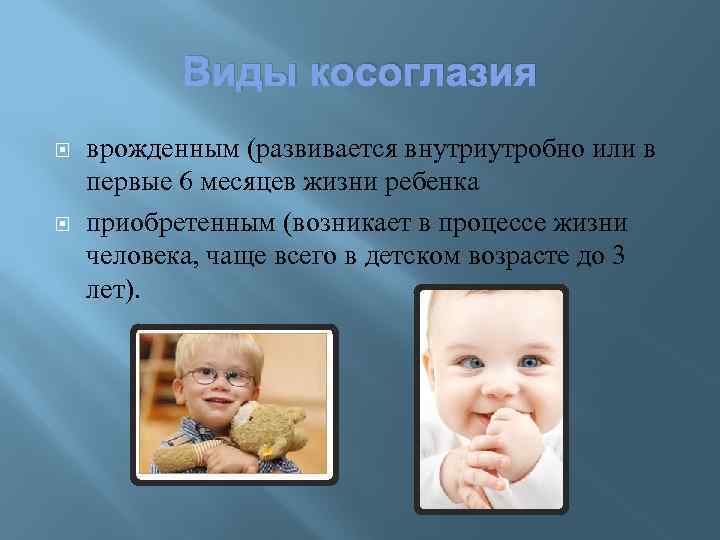 Виды косоглазия врожденным (развивается внутриутробно или в первые 6 месяцев жизни ребенка приобретенным (возникает