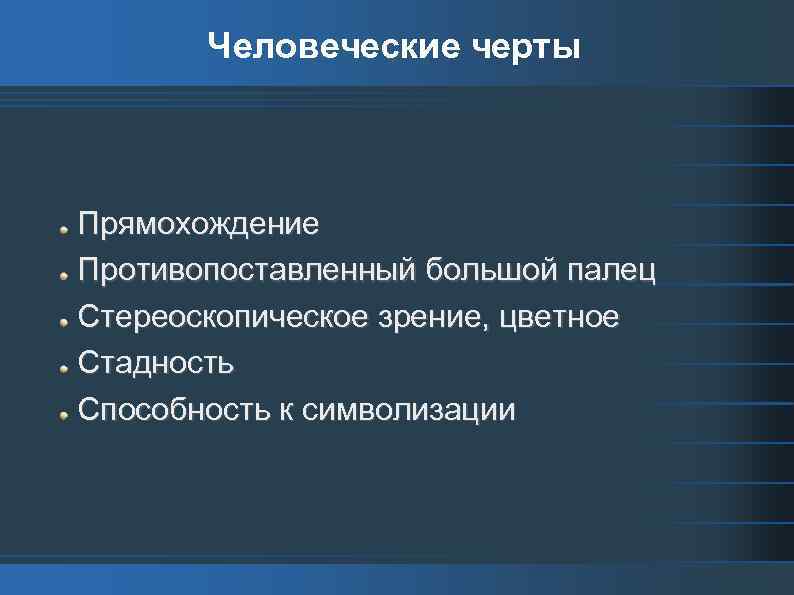 Человеческие черты Прямохождение Противопоставленный большой палец Стереоскопическое зрение, цветное Стадность Способность к символизации 