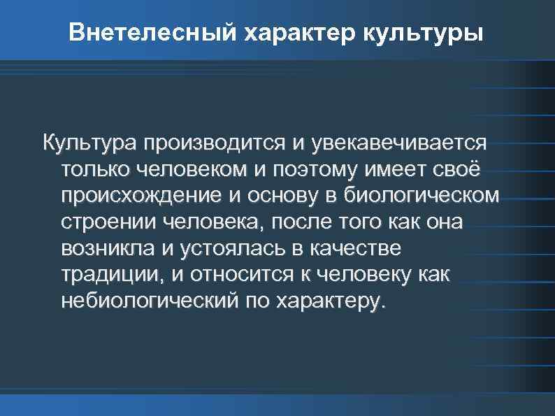 Внетелесный характер культуры Культура производится и увекавечивается только человеком и поэтому имеет своё происхождение