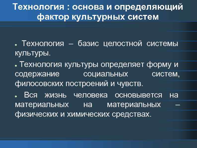 Технология : основа и определяющий фактор культурных систем Технология – базис целостной системы культуры.