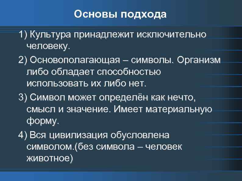 Основы подхода 1) Культура принадлежит исключительно человеку. 2) Основополагающая – символы. Организм либо обладает