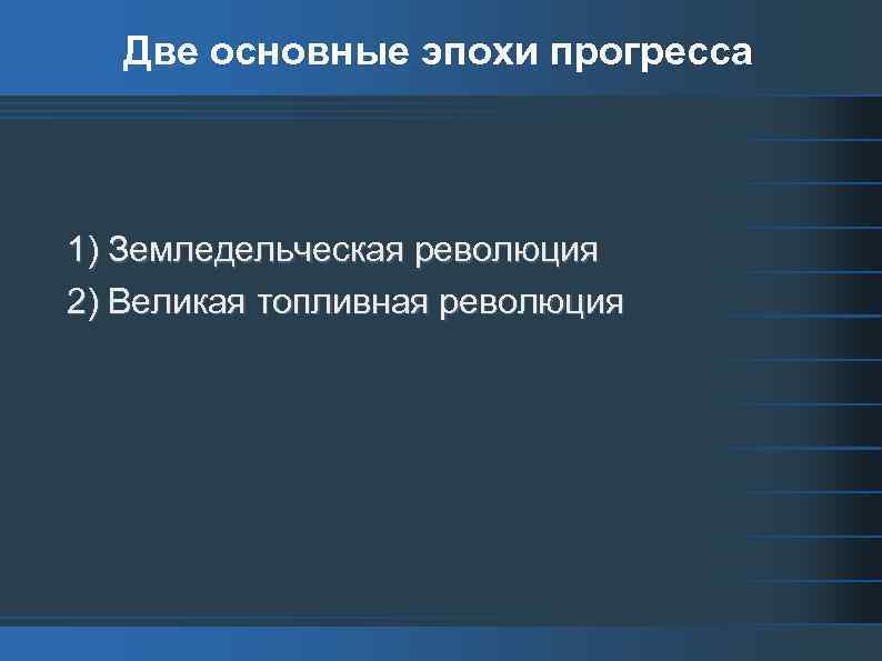 Две основные эпохи прогресса 1) Земледельческая революция 2) Великая топливная революция 