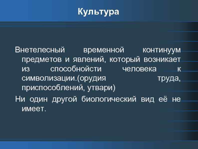 Культура Внетелесный временной континуум предметов и явлений, который возникает из способнойсти человека к символизации.