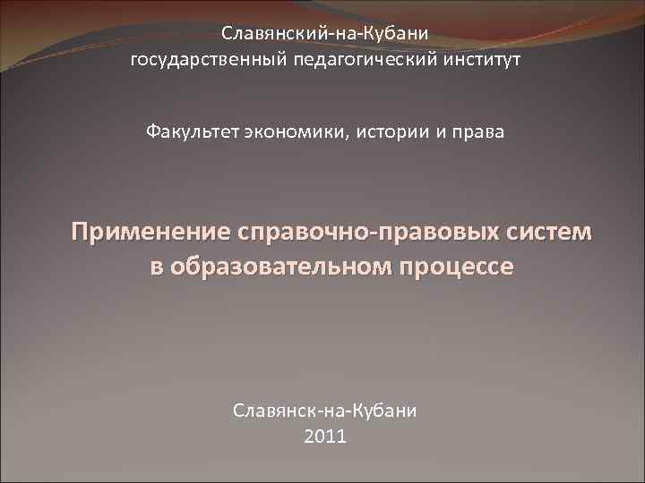 Славянский-на-Кубани государственный педагогический институт Факультет экономики, истории и права Применение справочно-правовых систем в образовательном