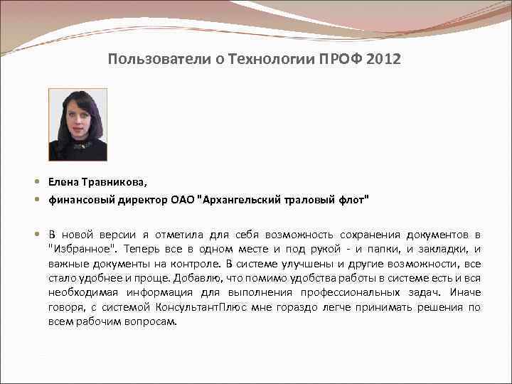Пользователи о Технологии ПРОФ 2012 Елена Травникова, финансовый директор ОАО "Архангельский траловый флот" В