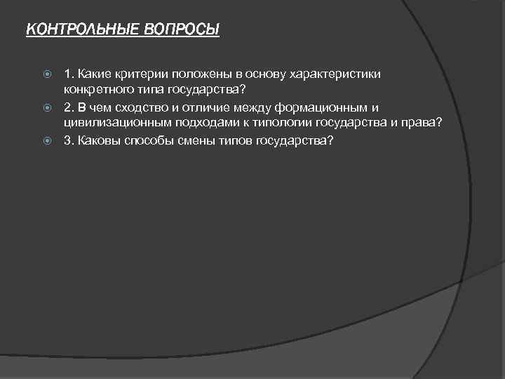 КОНТРОЛЬНЫЕ ВОПРОСЫ 1. Какие критерии положены в основу характеристики конкретного типа государства? 2. В