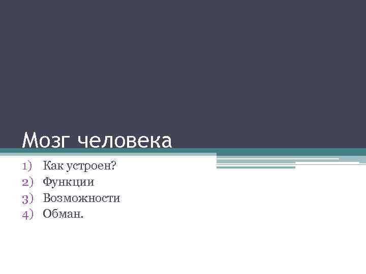 Мозг человека 1) 2) 3) 4) Как устроен? Функции Возможности Обман. 