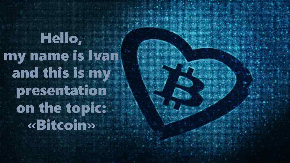 Hello, my name is Ivan and this is my presentation on the topic: «Bitcoin»