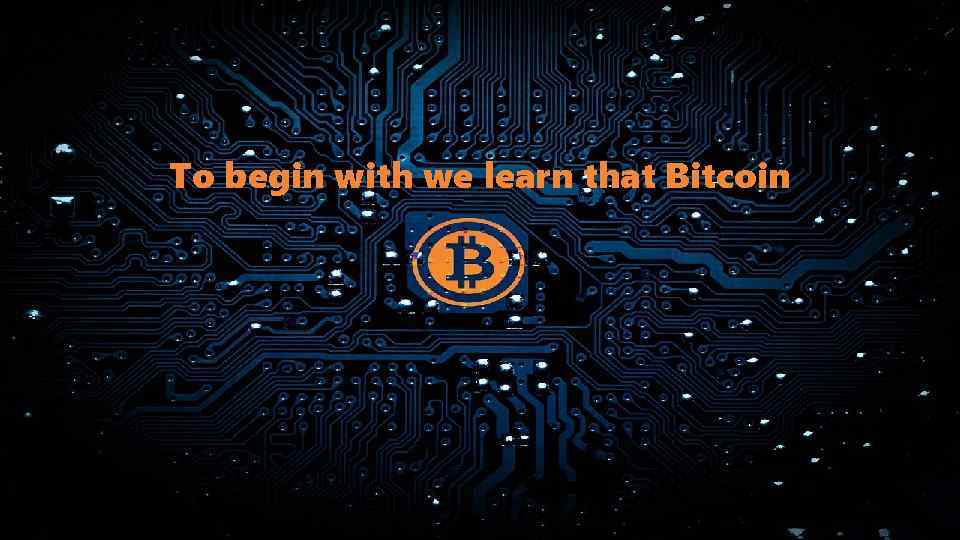 To begin with we learn that Bitcoin 