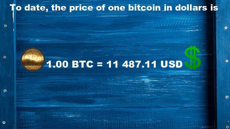 To date, the price of one bitcoin in dollars is 1. 00 BTC =