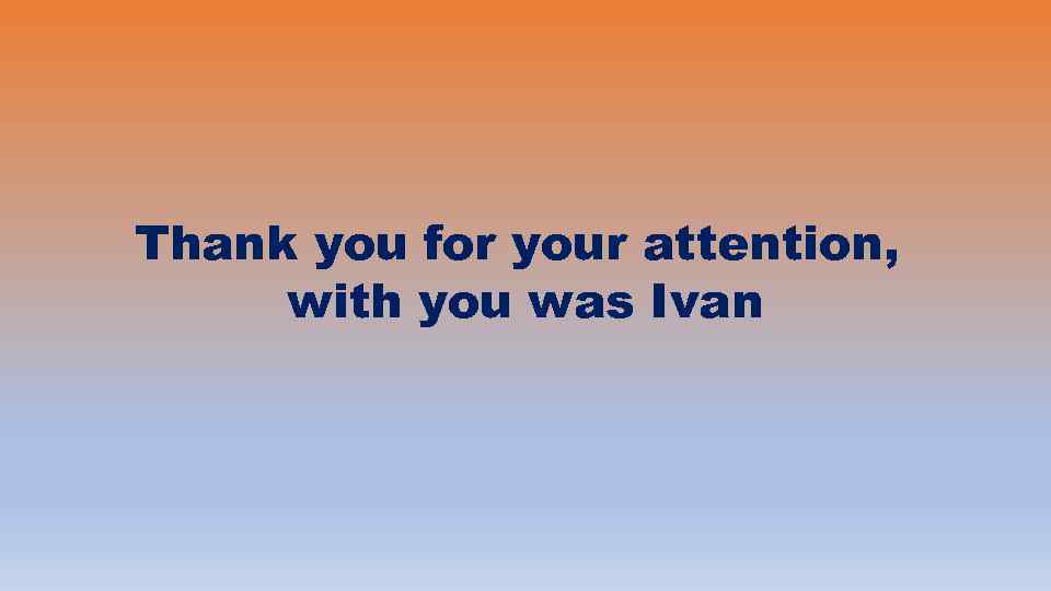 Thank you for your attention, with you was Ivan 