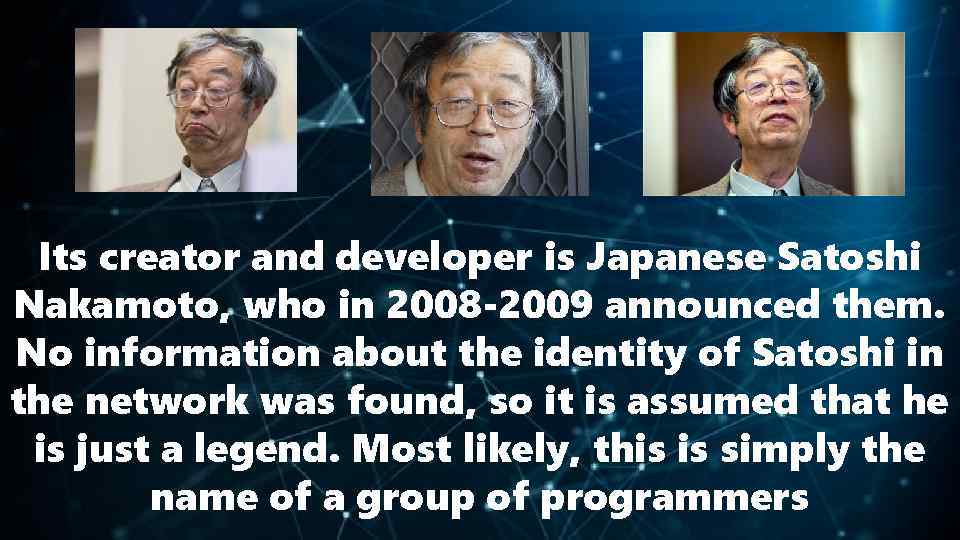 Its creator and developer is Japanese Satoshi Nakamoto, who in 2008 -2009 announced them.