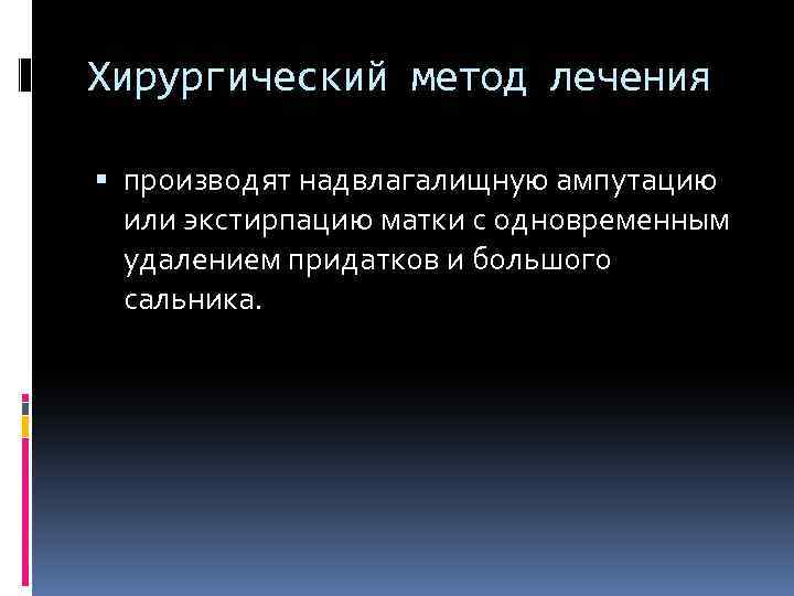 Хирургический метод лечения производят надвлагалищную ампутацию или экстирпацию матки с одновременным удалением придатков и